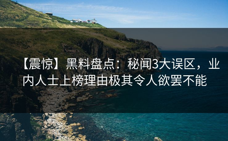 【震惊】黑料盘点：秘闻3大误区，业内人士上榜理由极其令人欲罢不能