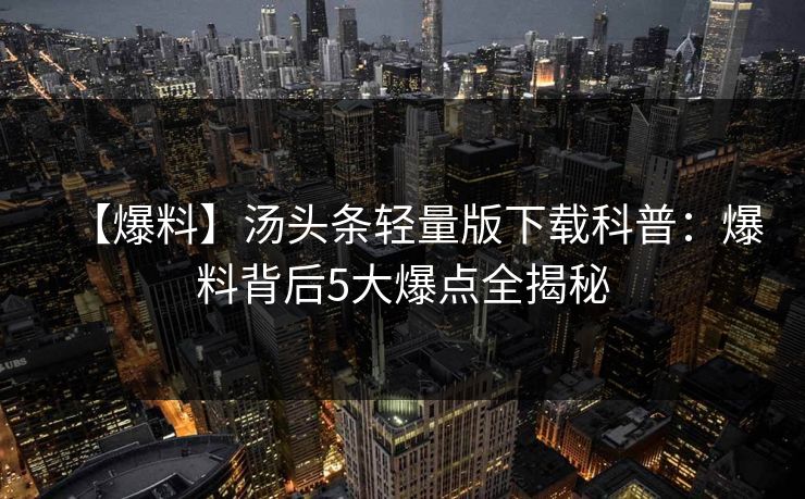 【爆料】汤头条轻量版下载科普：爆料背后5大爆点全揭秘