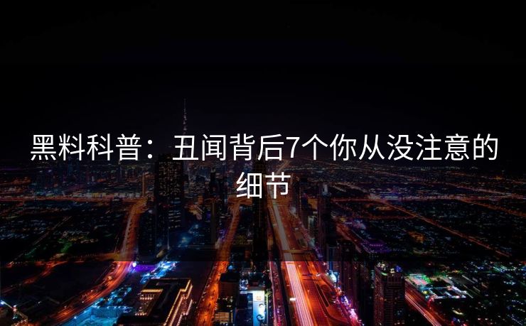 黑料科普:丑闻背后7个你从没注意的细节 黑料科普:丑闻背后7个你从没注意的细节