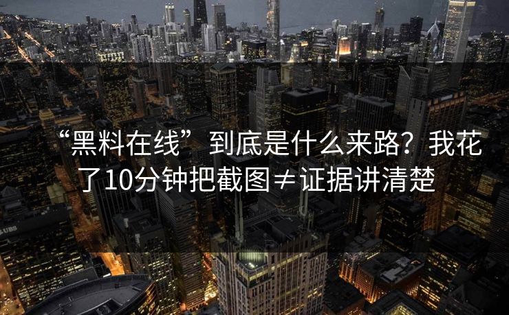 “黑料在线”到底是什么来路？我花了10分钟把截图≠证据讲清楚