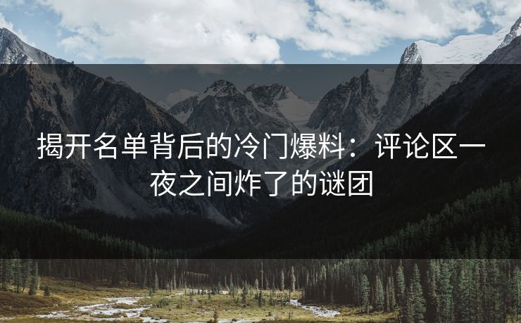 揭开名单背后的冷门爆料：评论区一夜之间炸了的谜团